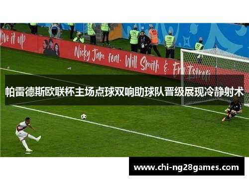 帕雷德斯欧联杯主场点球双响助球队晋级展现冷静射术