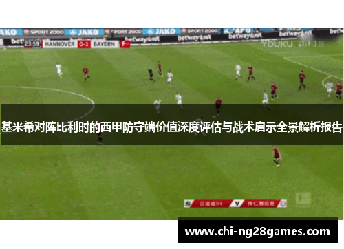 基米希对阵比利时的西甲防守端价值深度评估与战术启示全景解析报告