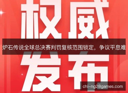 炉石传说全球总决赛判罚复核范围锁定，争议平息难