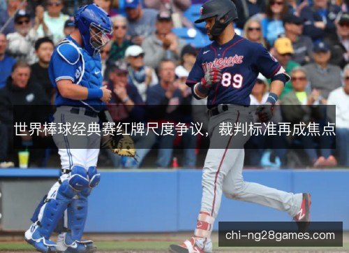 世界棒球经典赛红牌尺度争议，裁判标准再成焦点