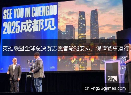 英雄联盟全球总决赛志愿者轮班安排，保障赛事运行