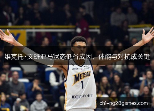 维克托·文班亚马状态低谷成因，体能与对抗成关键
