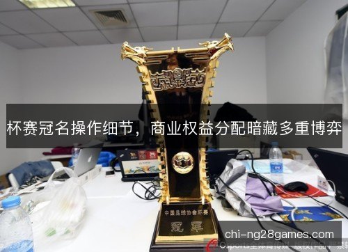 杯赛冠名操作细节,商业权益分配暗藏多重博弈 杯赛冠名操作细节,商业权益分配暗藏多重博弈